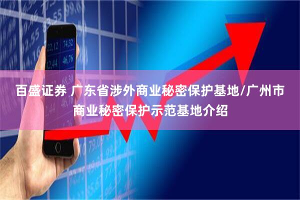百盛证券 广东省涉外商业秘密保护基地/广州市商业秘密保护示范基地介绍