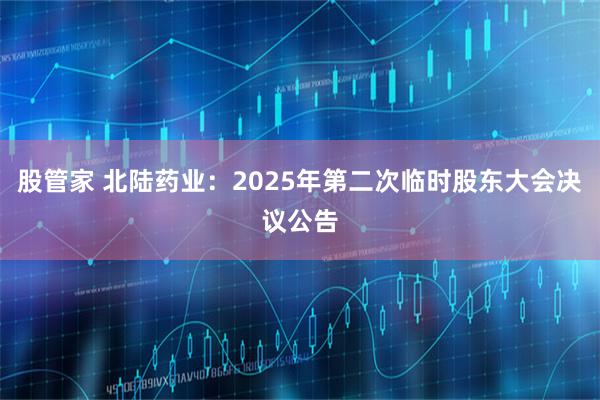 股管家 北陆药业：2025年第二次临时股东大会决议公告