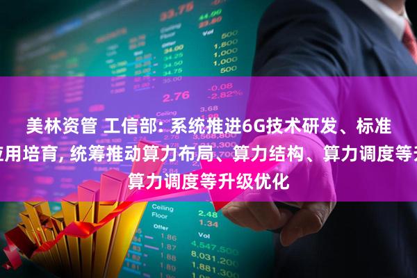 美林资管 工信部: 系统推进6G技术研发、标准研制和应用培育, 统筹推动算力布局、算力结构、算力调度等升级优化