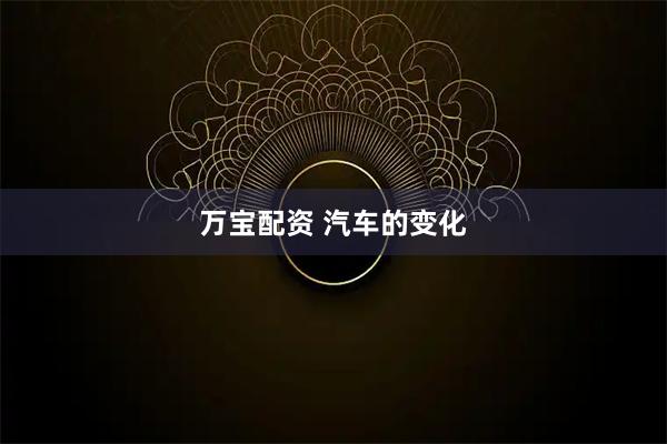 万宝配资 汽车的变化