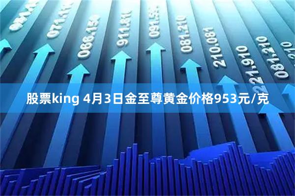 股票king 4月3日金至尊黄金价格953元/克