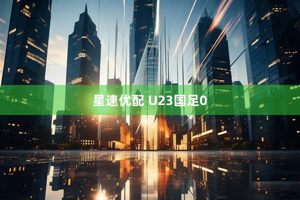 星速优配 U23国足0